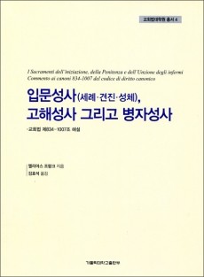 입문성사(세례,견진,성체),고해성사 그리고 병자성사 -교회법 제 834~1007조 해설- / 가톨릭대학교출판부